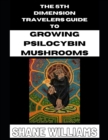 Image for THE 5th DIMENSION TRAVELERS GUIDE TO GROWING PSILOCYBIN MUSHROOMS