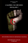 Image for L&#39;Algerie, une creation francaise ? Deconstruction du mensonge colonial