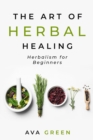 Image for The Art of Herbal Healing : Herbalism for Beginners