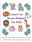 Image for Learn to Draw Animals for Kids : Simple How to Draw Animals Guide to Teach You Step by Step to Draw Your 40 Cute and Cool Animals In 6 Easy Steps