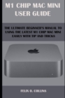Image for M 1 Chip Mac Mini User Guide : The Ultimate Beginner&#39;s Manual to Using the Latest M 1 Chip Mac Mini with Tips and Tricks