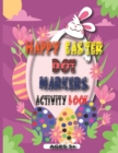 Image for Happy Easter Dot Markers Activity Book Ages 3+ : Easter Dot Marker Coloring Book Activity For Kids, Incredible 41 Pages(basket, Bunnies, stuffers....)and Preschool Activities For Toddlers (easter Dot 