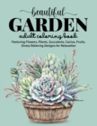 Image for Beautiful Garden Coloring Book : An Adult Coloring Book Featuring Flowers, Plants, Succulents, Cactus, Fruits, Stress Relieving Designs for Relaxation