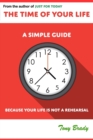 Image for The Time of Your Life : A Simple Guide - Because Your Life is not a Rehearsal