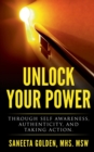 Image for Unlock Your Power : Through Self Awareness, Authenticity and Taking Action