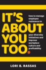 Image for It&#39;s About You Too. : How to Manage Employee Resistance to Your Diversity Initiatives and Improve Workplace Culture and Profitability