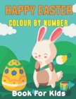 Image for Happy Easter Colour By Number Book For Kids : A Fun Happy Easter Color by Number Activity Book for Children of All Ages with Easter Bunnies, Easter Eggs and Beautiful Flowers - Spring Color By Number 
