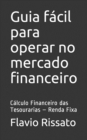 Image for Guia facil para operar no mercado financeiro : Calculo Financeiro das Tesourarias - Renda Fixa