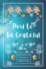 Image for How to be Grateful : A Journal to Practice Gratitude and Mindfulness, A Book and a Journal To Cultivate An Attitude Of Gratitude to Increase Gratitude and Happiness to live an Epic Life