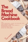 Image for The Bread Machine Cookbook : 200 tasty recipes + easy-to-follow tips and tricks to help beginners bake the perfect homemade loaf (gluten-free too!) with any machine