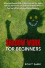 Image for Shadow Work For Beginners : A Short and Powerful Guide to Make Peace with Your Hidden Dark Side that Drive You and Illuminate the Hidden Power of Your True Self for Freedom and Lasting Happiness