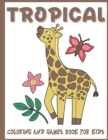 Image for Tropical Coloring and Games Book for Kids : A Big Set of Fun and Cute Tropical Games for Children, Boys and Girls Ages 4-8, 8-12