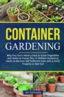 Image for Container Gardening : Why You Don&#39;t Need a Yard to Grow Vegetables and Herbs at Home, Plus 17 Brilliant Free Gardening Hacks to Become Self Sufficient Even With a Small Property or Bad Soil