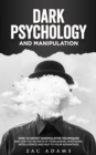 Image for Dark Psychology and Manipulation : How to Detect Manipulative Techniques and Use the Secrets of Persuasion, Emotional Intelligence, and NLP to Your Advantage