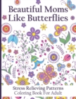 Image for Beautiful Moms Like Butterflies- Stress Relieving Patterns Coloring Book For Adult : Make Your Mum&#39;s Mood Happy With This Adorable Butterfly Book- Amazing Fun Relaxation Art For Mums- Great Gift For M