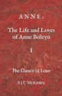 Image for A N N E : The Life and Loves of Anne Boleyn I: The Dance of Love