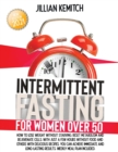 Image for Intermittent Fasting for Women Over 50 : How to Lose Weight Without Starving, Reset Metabolism and Rejuvenate Cells with Delicious Recipes. Achieve Immediate and Long-lasting Results. Weekly Meal Plan