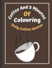 Image for Coffee And 5 Minutes Of Colouring : Coloring Book Of Fun Coffee Quotes. (Cuss Word, Plus Bonus Coffee Self-Talk Journal)