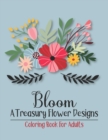 Image for Bloom A Treasury Flower Designs Coloring Book For Adults : Positively Inspired Coloring Book For Adults Women Relaxation- Great Gift For Mother&#39;s Day, Birthday, From Son Daughter Friends