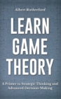 Image for Learn Game Theory : A Primer to Strategic Thinking and Advanced Decision-Making.