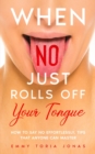 Image for When No Just Rolls Off Your Tongue : How to Say No Effortlessly, Tips That Anyone Can Master