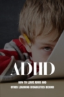 Image for ADHD : How To Leave ADHD And Other Learning Disabilities Behind: Adhd Parenting Strategies