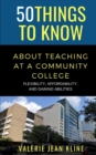 Image for 50 Things to Know About Teaching at a Community College : Flexibility, Affordability, and Gaining Abilities