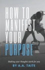 Image for How To Manifest Your Purpose : Making Your Thoughts Work For You