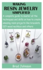 Image for Making Resin Jewelry Simplified : A complete guide to master all the techniques and skills on how to create amazing resin projects like bracelets, DIY wood necklace and others