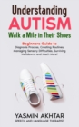 Image for Understanding AUTISM, Walk A Mile in Their Shoes : Beginners Guide to: Diagnosis Process, Creating Routines, Managing Sensory Difficulties, Surviving Meltdowns, And much more!