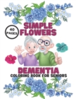 Image for Dementia Simple Flowers Coloring Book For Seniors : Stress Relief, Helping For Patient Of Dementia, Alzheimer&#39;s, Parkinson&#39;s, 40 Pages Relaxation