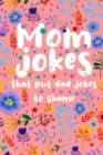 Image for Mom Jokes that put Dad Jokes to shame : Hilarious Jokes, Puns, One Liners... Try not to laugh Mom Joke Book for Family Game Night - Perfect gift idea for Mother&#39;s day, Birthday, Christmas... (Over 130