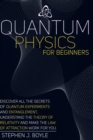 Image for Quantum Physics for Beginners : Discover All the Secrets of Quantum Physics, Understand the Theory of Relativity and Make the Law of Attraction Work for You