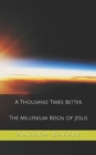 Image for A Thousand Times Better : The Millenium Reign of Jesus