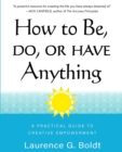 Image for How to Be, Do, or Have Anything : A Practical Guide to Creative Empowerment