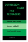 Image for Depression Relief for Teenagers : Essential Ways to Help Improve and Build Your Teens Self-Esteem