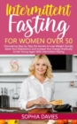 Image for Intermittent Fasting for Women Over 50 : Discovering Step-by-Step the Secrets to Lose Weight Quickly, Reset Your Metabolism and Increase Your Energy Drastically to Get Young Again With IF
