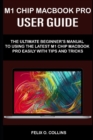 Image for M 1 Chip Macbook Pro User Guide : The Ultimate Beginner&#39;s Manual to Using the Latest M 1 Chip Macbook Pro with Tips and Tricks