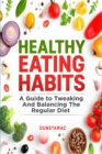 Image for Healthy Eating Habits : A Guide to Tweaking and Balancing the Regular Diet