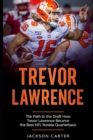 Image for Trevor Lawrence : The Path to the Draft: How Trevor Lawrence Became the Best NFL Rookie Quarterback