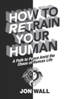 Image for How To Retrain Your Human : A Path to Peace Amid the Chaos of Human Life