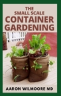 Image for The Small Scale Container Gardening : The DIY guide to having your own container garden in small scale and making money from it.