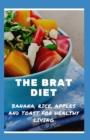 Image for The Brat Diet : Banana, Rice, Apples And Toast For Healthy Living