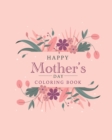 Image for Happy mother&#39;s day coloring book : The best botanical illustrations with cute quotes for moms. The best alternative to a postcard for happy mother&#39;s day