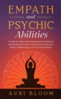 Image for Empath And Psychic Abilities : A Guide For Highly Sensitive People For Developing Abilities Such As Intuition, Clairvoyance, Telepathy, Healing Mediumship, And Thrive As An Empath