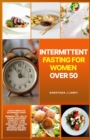 Image for Intermittent Fasting For Women Over 50 : Your Complete Beginners Guide to Burning Fat, Delay Aging, Boosting Longevity And Detoxify Your Body. How to Lose Weight, Spark Metabolism and Increase Energy