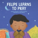 Image for Felipe Learns to Pray : A Childrens Book About Jesus and Prayer