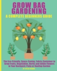 Image for Grow Bag Gardening - A Complete Beginners Guide : The Eco-Friendly, Space-Saving, Fabric Container to Grow Fruits, Vegetables, Herbs &amp; Edible Flowers in Your Backyard, Patio or Rooftop Garden.