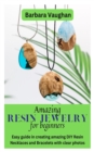 Image for Amazing Resin Jewelry for Beginners : Easy guide in creating amazing DIY Resin Necklaces and Bracelets with clear photos