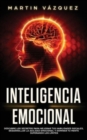 Image for Inteligencia Emocional : Descubre los secretos para mejorar tus habilidades sociales, desarrollar la agilidad emocional y dominar tu mente superando los limites